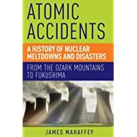 Atomic Accidents: A History of Nuclear Meltdowns and Disasters: From the Ozark Mountains to Fukushima
